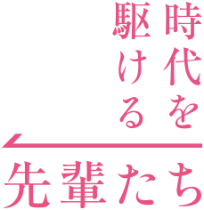 時代を駆ける先輩たち