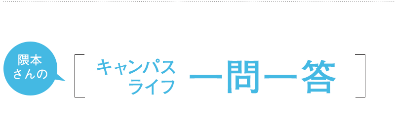 [隈本さんのキャンパスライフ一問一答]