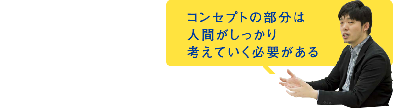 コンセプトの部分は人間がしっかり考えていく必要がある