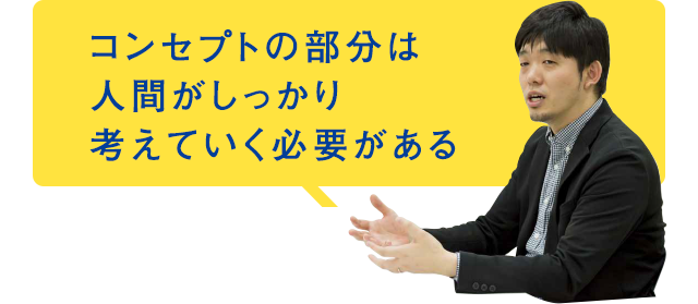 コンセプトの部分は人間がしっかり考えていく必要がある