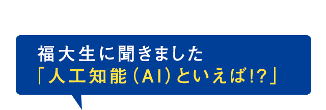 福大生に聞きました-「人工知能（AI）といえば！？」