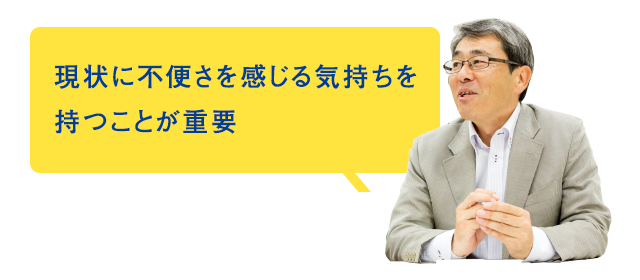 現状に不便さを感じる気持ちを持つことが重要