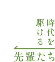 時代を駆ける先輩たち