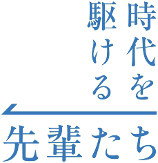 時代を駆ける先輩たち