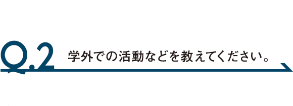 Q.2 学外での活動などを教えてください。