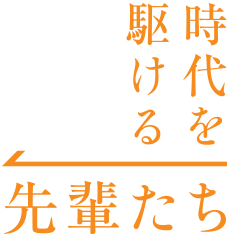 時代を駆ける先輩たち