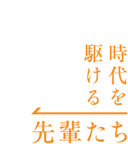 時代を駆ける先輩たち