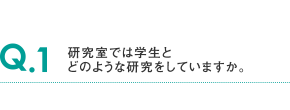 Q.1 研究室では学生とどのような研究をしていますか。