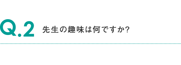 Q.2 先生の趣味は何ですか?