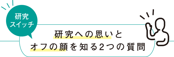 研究スイッチ　研究への思いとオフの顔を知る2つの質問