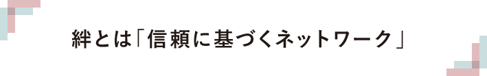 絆とは「信頼に基づくネットワーク」