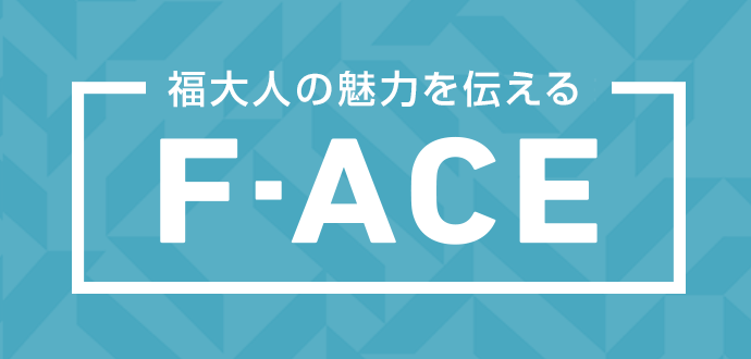 福大人の魅力を伝える F-ACE